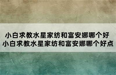 小白求教水星家纺和富安娜哪个好 小白求教水星家纺和富安娜哪个好点